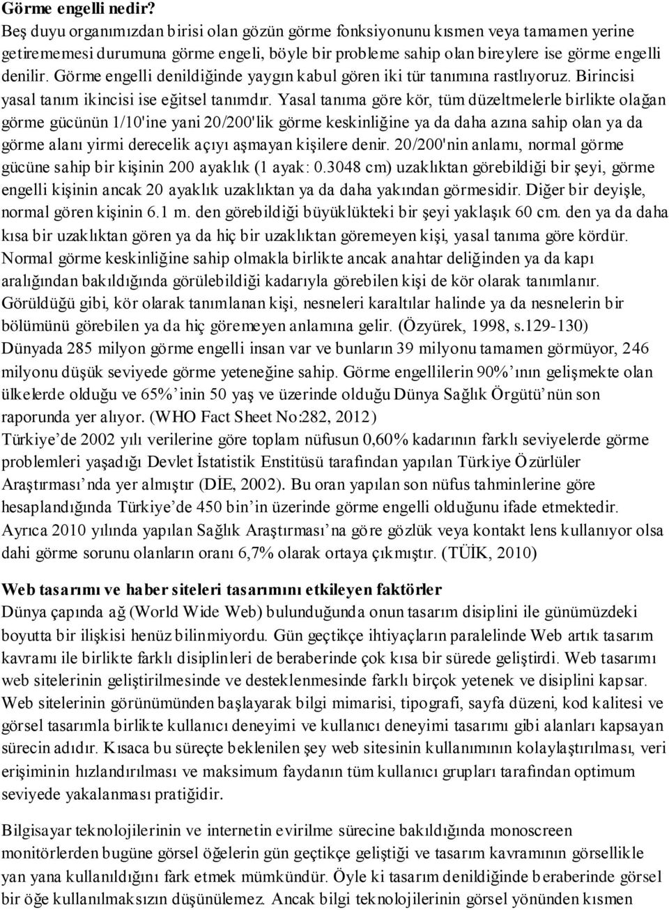 Görme engelli denildiğinde yaygın kabul gören iki tür tanımına rastlıyoruz. Birincisi yasal tanım ikincisi ise eğitsel tanımdır.