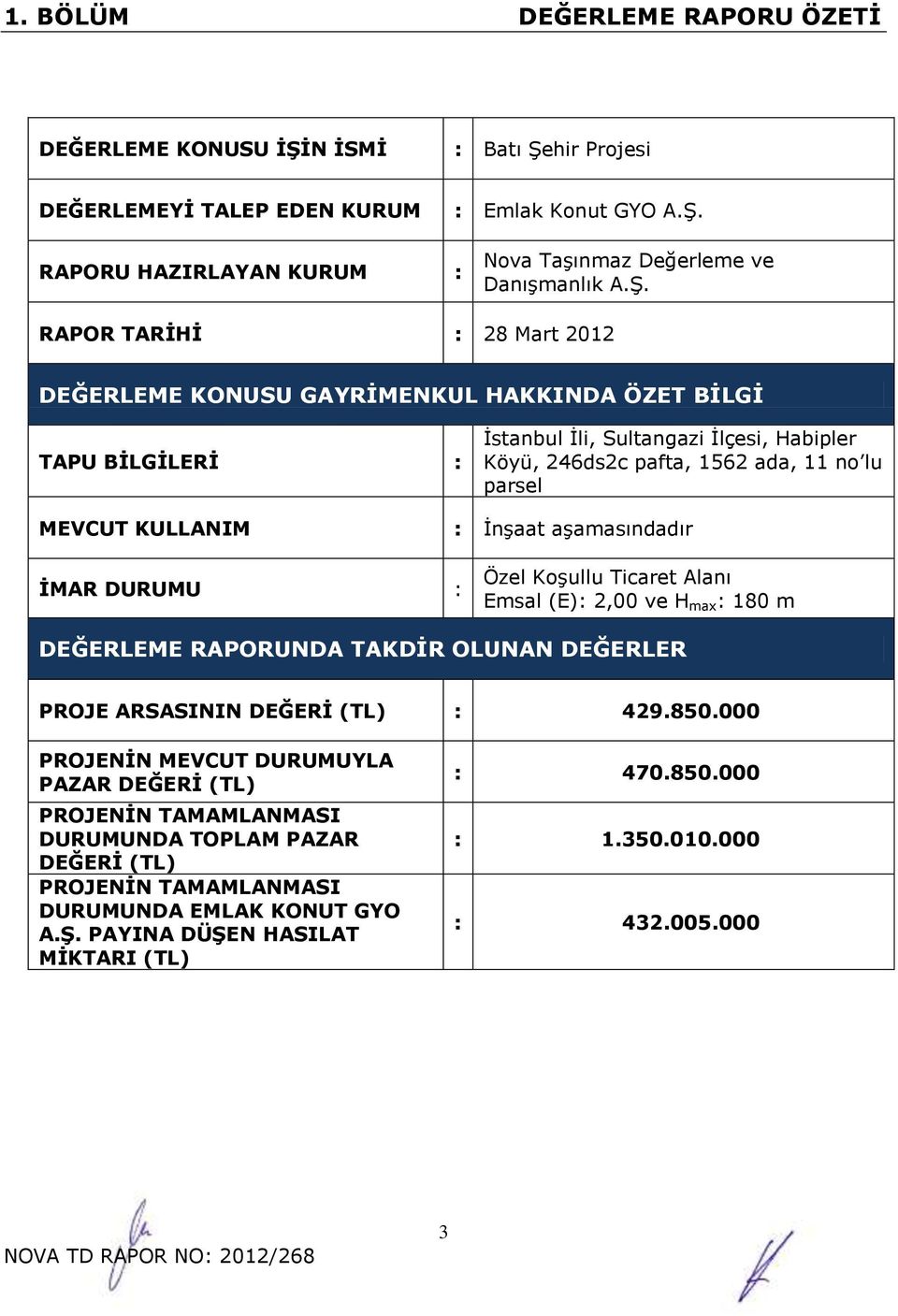 KULLANIM : İnşaat aşamasındadır İMAR DURUMU : Özel Koşullu Ticaret Alanı Emsal (E): 2,00 ve H max : 180 m DEĞERLEME RAPORUNDA TAKDİR OLUNAN DEĞERLER PROJE ARSASININ DEĞERİ (TL) : 429.850.