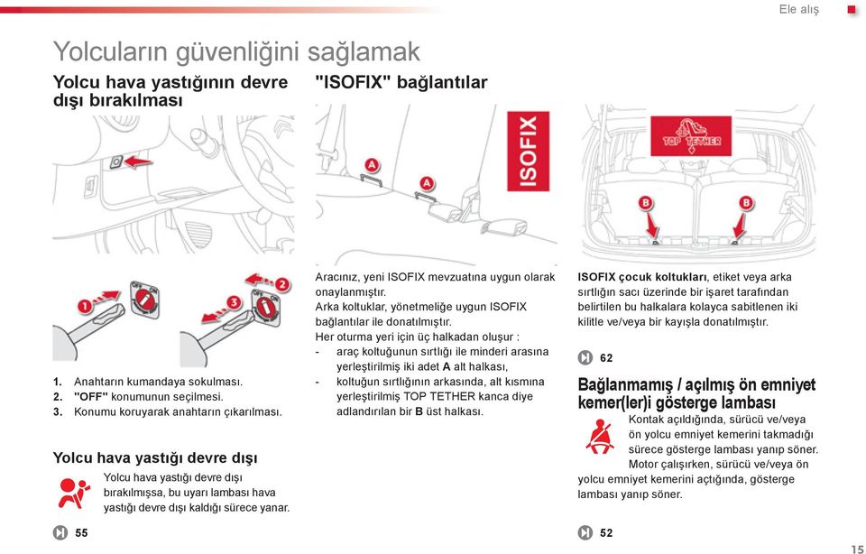 Aracınız, yeni ISOFIX mevzuatına uygun olarak onaylanmıştır. Arka koltuklar, yönetmeliğe uygun ISOFIX bağlantılar ile donatılmıştır.