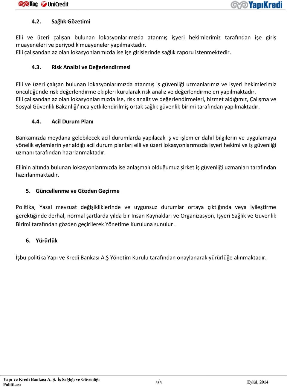 Risk Analizi ve Değerlendirmesi Elli ve üzeri çalışan bulunan lokasyonlarımızda atanmış iş güvenliği uzmanlarımız ve işyeri hekimlerimiz öncülüğünde risk değerlendirme ekipleri kurularak risk analiz