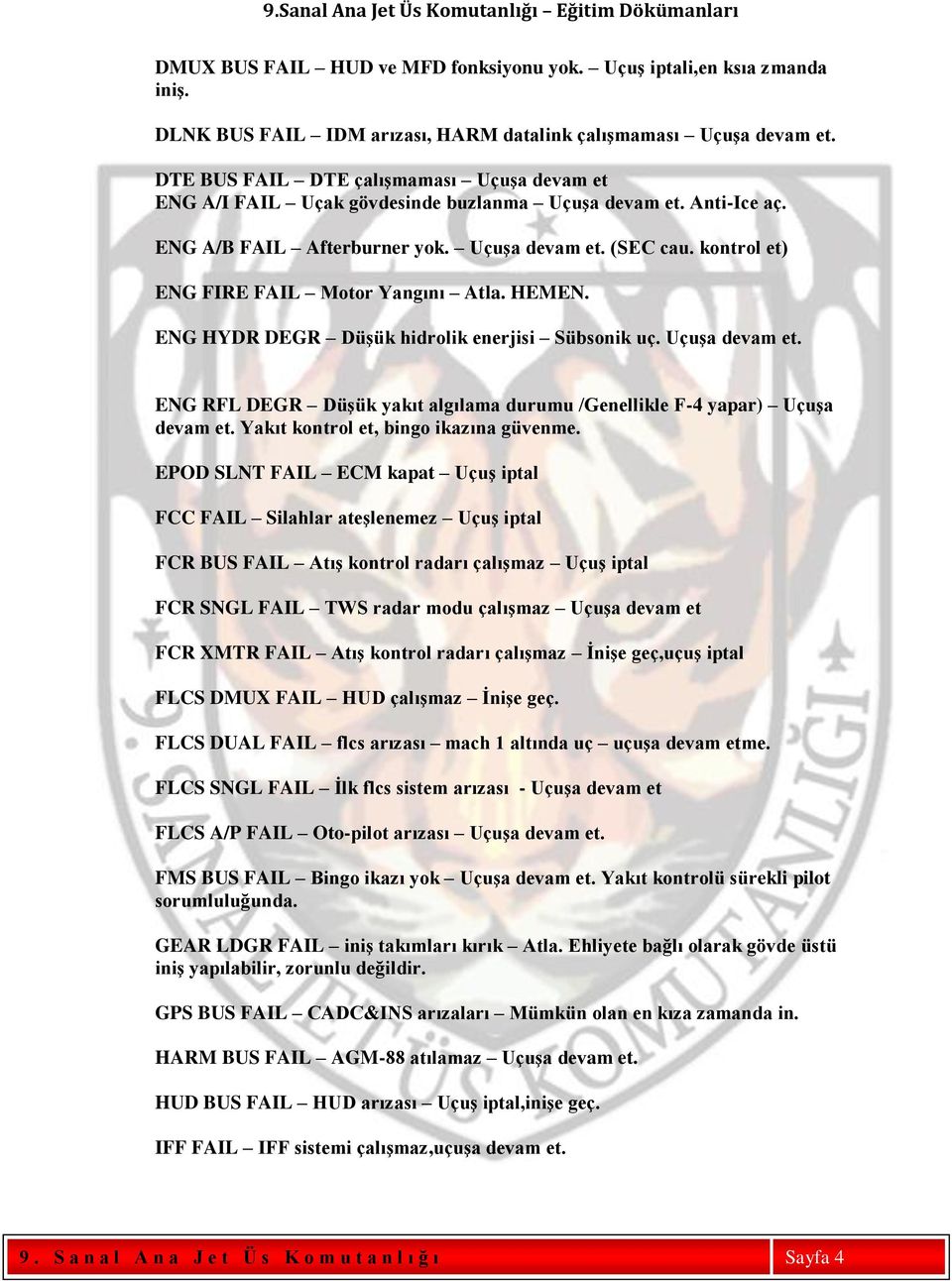 kontrol et) ENG FIRE FAIL Motor Yangını Atla. HEMEN. ENG HYDR DEGR Düşük hidrolik enerjisi Sübsonik uç. Uçuşa devam et. ENG RFL DEGR Düşük yakıt algılama durumu /Genellikle F-4 yapar) Uçuşa devam et.