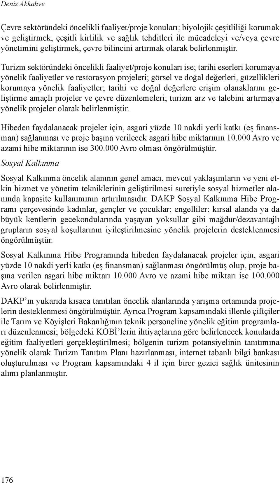 Turizm sektöründeki öncelikli faaliyet/proje konuları ise; tarihi eserleri korumaya yönelik faaliyetler ve restorasyon projeleri; görsel ve doğal değerleri, güzellikleri korumaya yönelik faaliyetler;