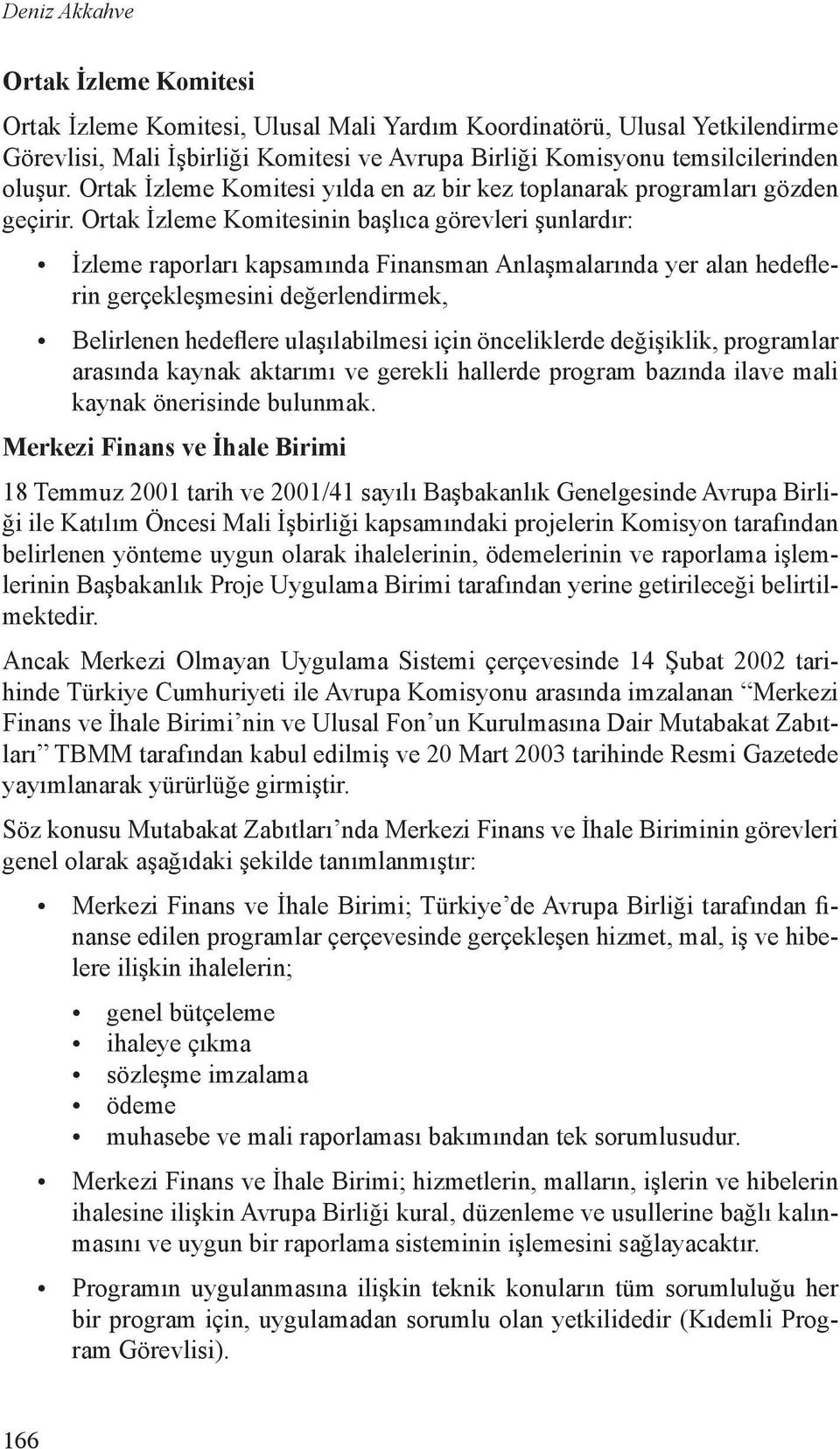 Ortak İzleme Komitesinin başlıca görevleri şunlardır: İzleme raporları kapsamında Finansman Anlaşmalarında yer alan hedeflerin gerçekleşmesini değerlendirmek, Belirlenen hedeflere ulaşılabilmesi için