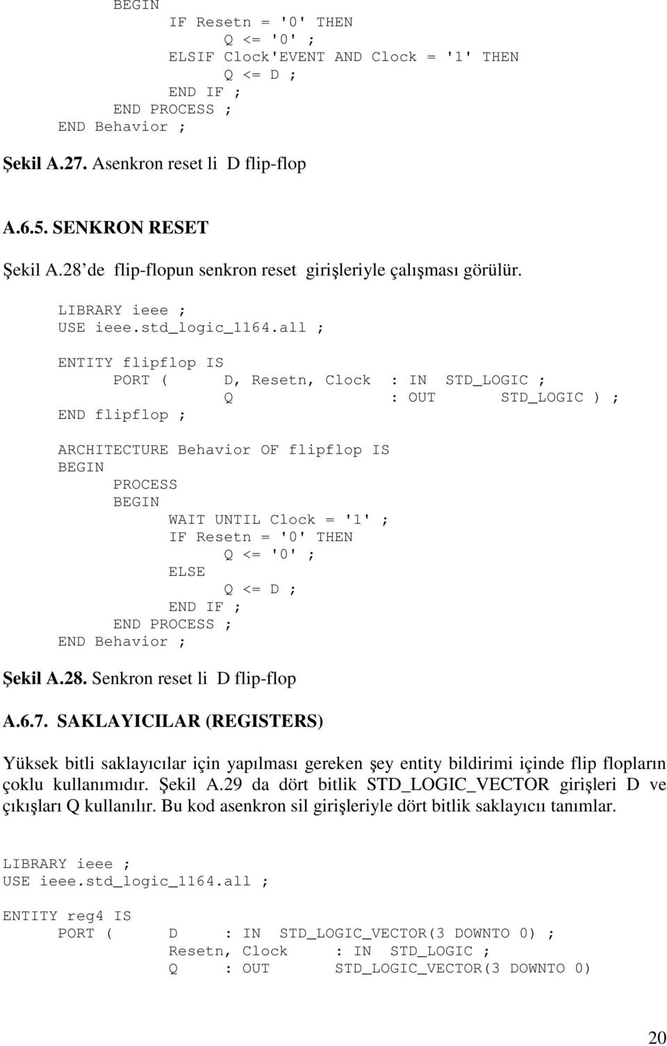 all ; ENTITY flipflop IS PORT ( D, Resetn, Clock : IN STD_LOGIC ; Q : OUT STD_LOGIC ) ; END flipflop ; ARCHITECTURE Behavior OF flipflop IS PROCESS WAIT UNTIL Clock = '1' ; IF Resetn = '0' THEN Q <=