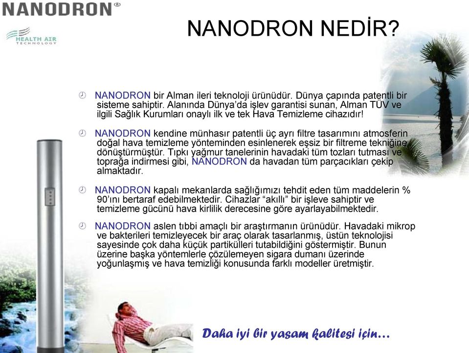 NANODRON kendine münhasır patentli üç ayrı filtre tasarımını atmosferin doğal hava temizleme yönteminden esinlenerek eşsiz bir filtreme tekniğine dönüştürmüştür.