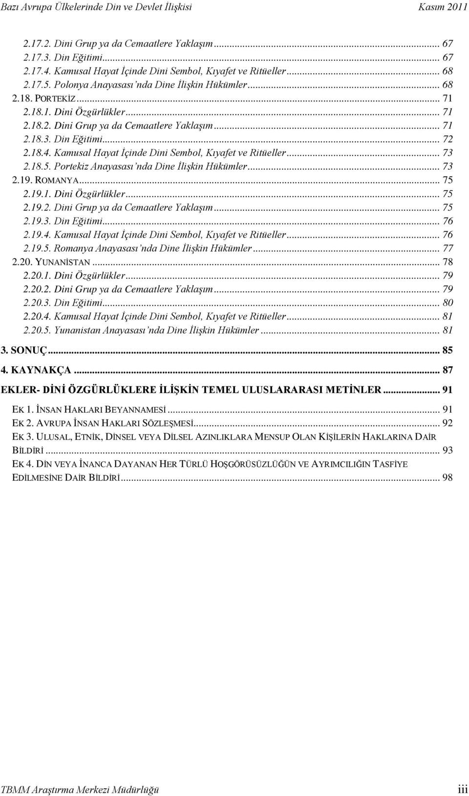 .. 73 2.18.5. Portekiz Anayasası nda Dine İlişkin Hükümler... 73 2.19. ROMANYA... 75 2.19.1. Dini Özgürlükler... 75 2.19.2. Dini Grup ya da Cemaatlere Yaklaşım... 75 2.19.3. Din Eğitimi... 76 2.19.4.