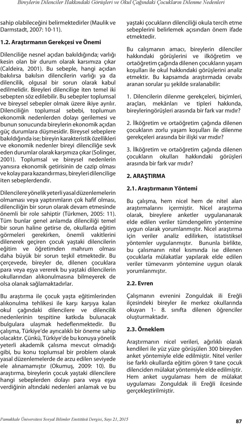 Bu sebeple, hangi açıdan bakılırsa bakılsın dilencilerin varlığı ya da dilencilik, olgusal bir sorun olarak kabul edilmelidir. Bireyleri dilencilige iten temel iki sebepten söz edilebilir.