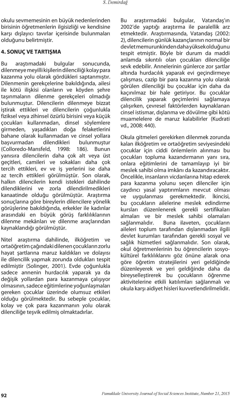 Dilenmenin gerekçelerine bakıldığında, ailesi ile kötü ilişkisi olanların ve köyden şehre taşınmaların dilenme gerekçeleri olmadığı bulunmuştur.