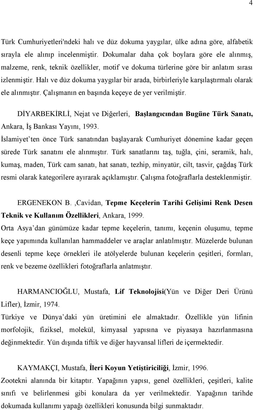 Halı ve düz dokuma yaygılar bir arada, birbirleriyle karşılaştırmalı olarak ele alınmıştır. Çalışmanın en başında keçeye de yer verilmiştir.