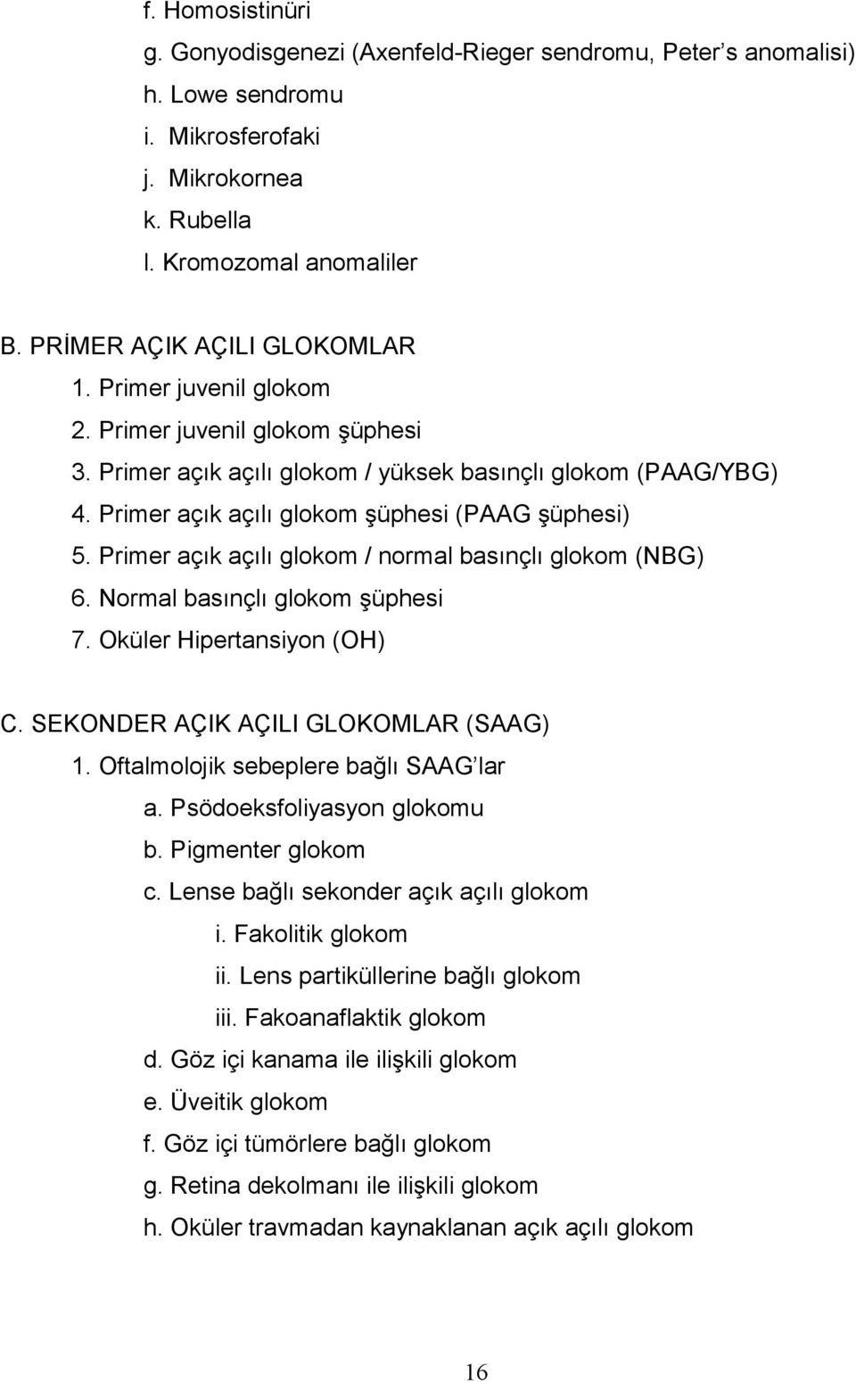 Primer açık açılı glokom / normal basınçlı glokom (NBG) 6. Normal basınçlı glokom şüphesi 7. Oküler Hipertansiyon (OH) C. SEKONDER AÇIK AÇILI GLOKOMLAR (SAAG) 1.