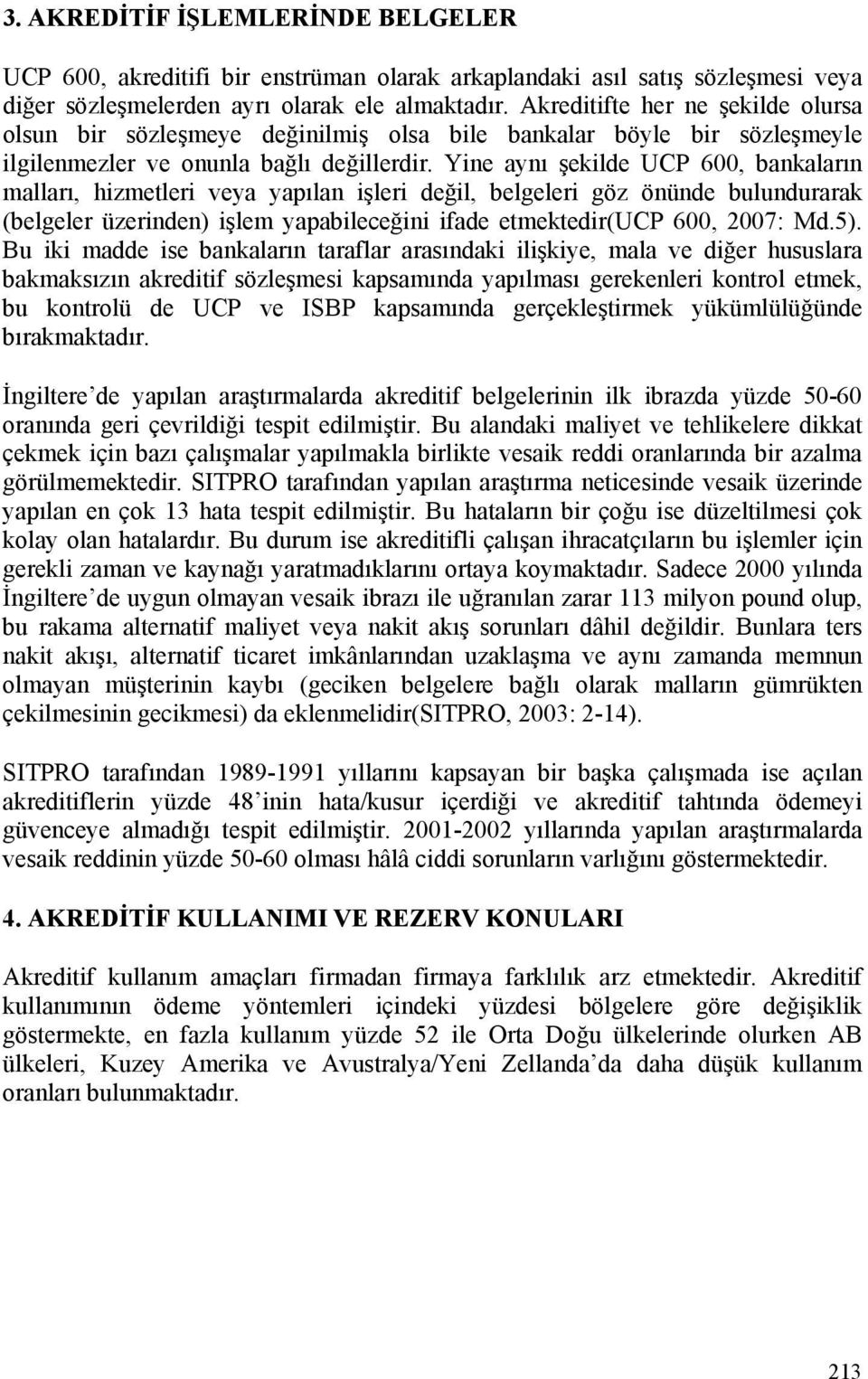 Yine aynı şekilde UCP 600, bankaların malları, hizmetleri veya yapılan işleri değil, belgeleri göz önünde bulundurarak (belgeler üzerinden) işlem yapabileceğini ifade etmektedir(ucp 600, 2007: Md.5).