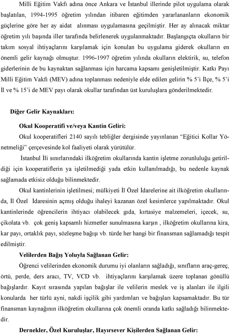 Başlangıçta okulların bir takım sosyal ihtiyaçlarını karşılamak için konulan bu uygulama giderek okulların en önemli gelir kaynağı olmuştur.