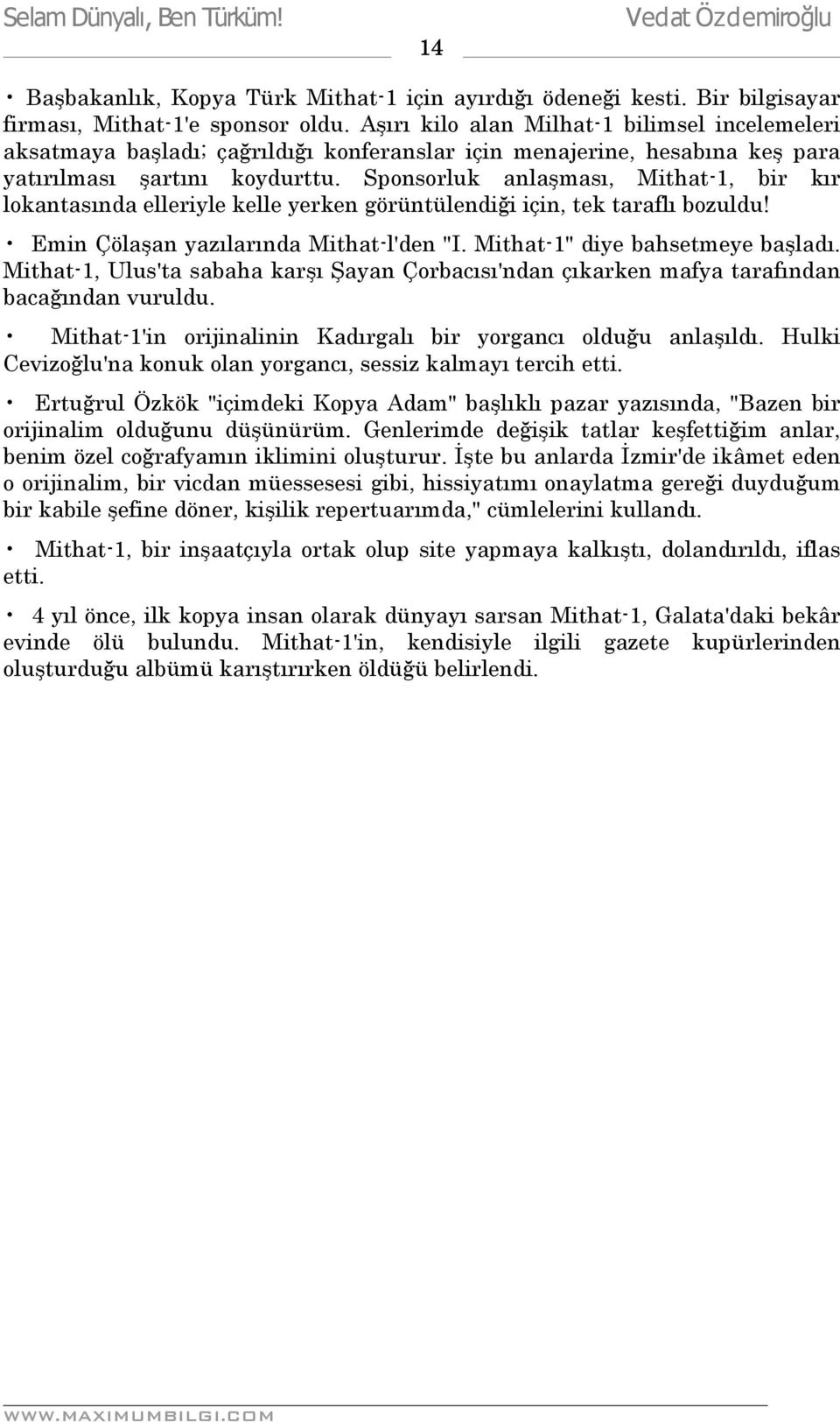 Sponsorluk anlaşması, Mithat-1, bir kır lokantasında elleriyle kelle yerken görüntülendiği için, tek taraflı bozuldu! Emin Çölaşan yazılarında Mithat-l'den "I. Mithat-1" diye bahsetmeye başladı.