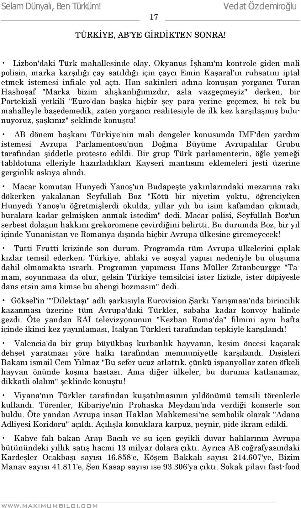 Han sakinleri adına konuşan yorgancı Turan Hashoşaf "Marka bizim alışkanlığımızdır, asla vazgeçmeyiz" derken, bir Portekizli yetkili "Euro'dan başka hiçbir şey para yerine geçemez, bi tek bu