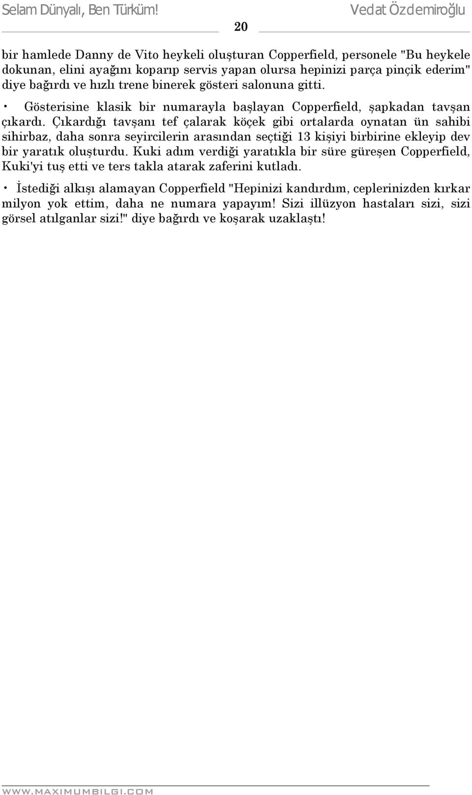 Çıkardığı tavşanı tef çalarak köçek gibi ortalarda oynatan ün sahibi sihirbaz, daha sonra seyircilerin arasından seçtiği 13 kişiyi birbirine ekleyip dev bir yaratık oluşturdu.