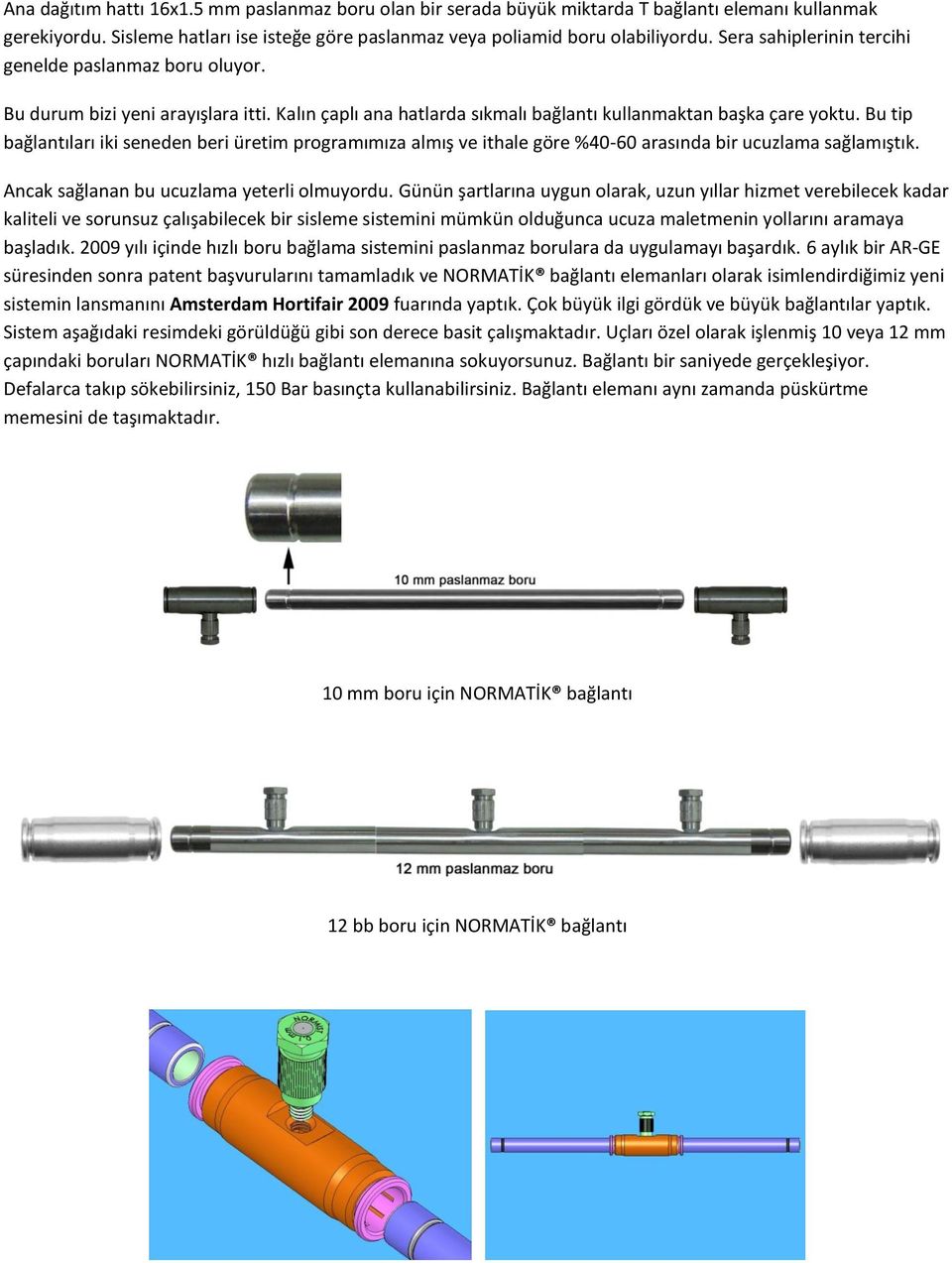 Bu tip bağlantıları iki seneden beri üretim programımıza almış ve ithale göre %40-60 arasında bir ucuzlama sağlamıştık. Ancak sağlanan bu ucuzlama yeterli olmuyordu.