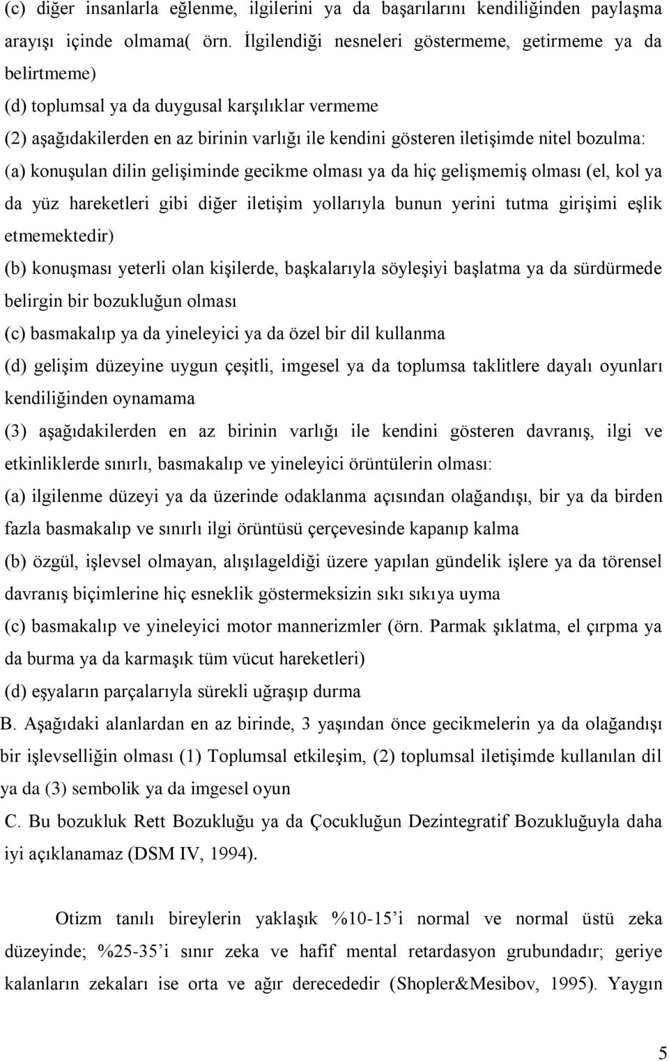 (a) konuşulan dilin gelişiminde gecikme olması ya da hiç gelişmemiş olması (el, kol ya da yüz hareketleri gibi diğer iletişim yollarıyla bunun yerini tutma girişimi eşlik etmemektedir) (b) konuşması