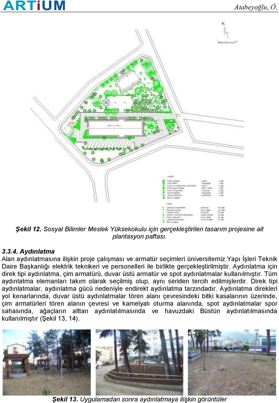 Aydınlatma için direk tipi aydınlatma, çim armatürü, duvar üstü armatür ve spot aydınlatmalar kullanılmıştır. Tüm aydınlatma elemanları takım olarak seçilmiş olup, aynı seriden tercih edilmişlerdir.