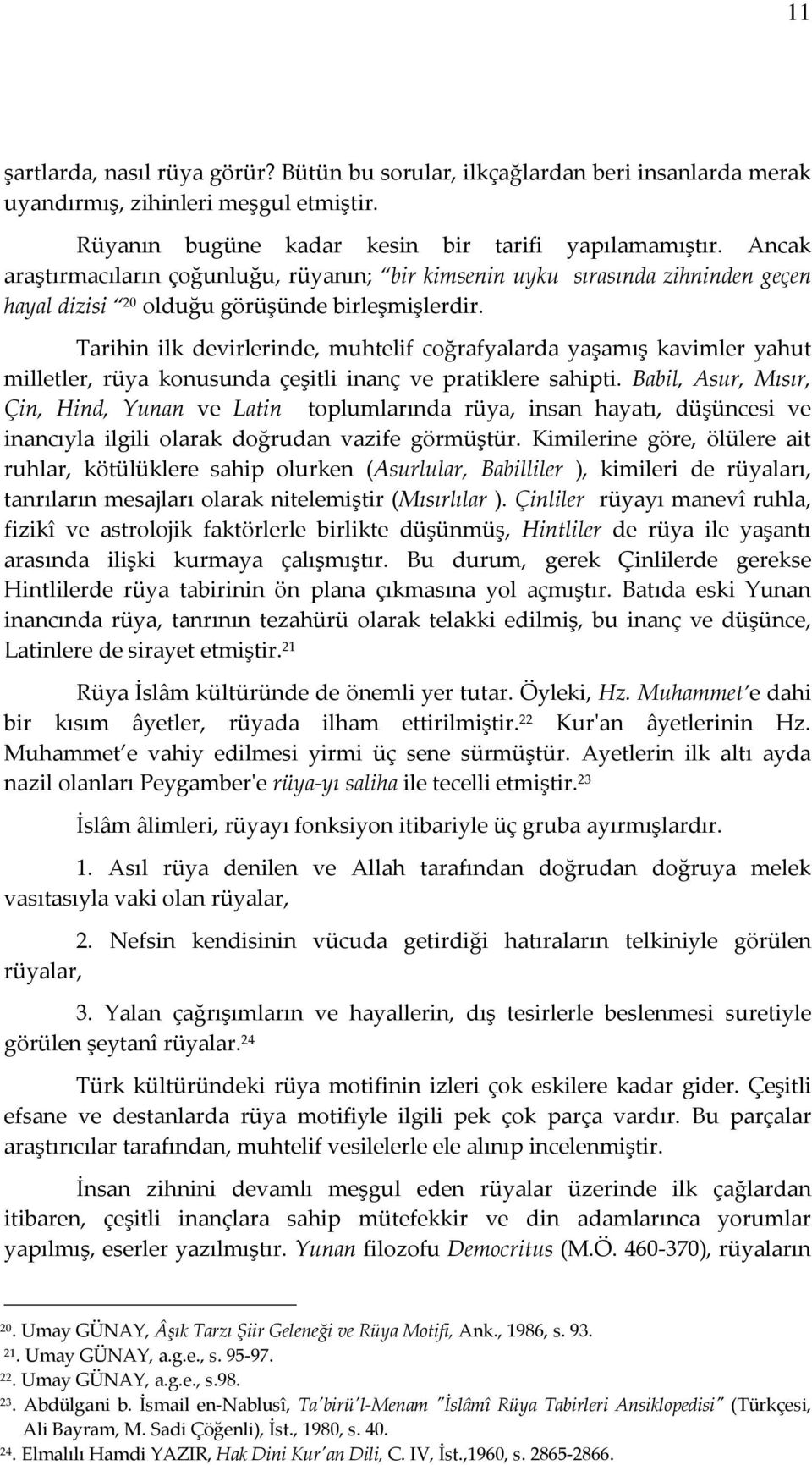 Tarihin ilk devirlerinde, muhtelif coğrafyalarda yaşamış kavimler yahut milletler, rüya konusunda çeşitli inanç ve pratiklere sahipti.