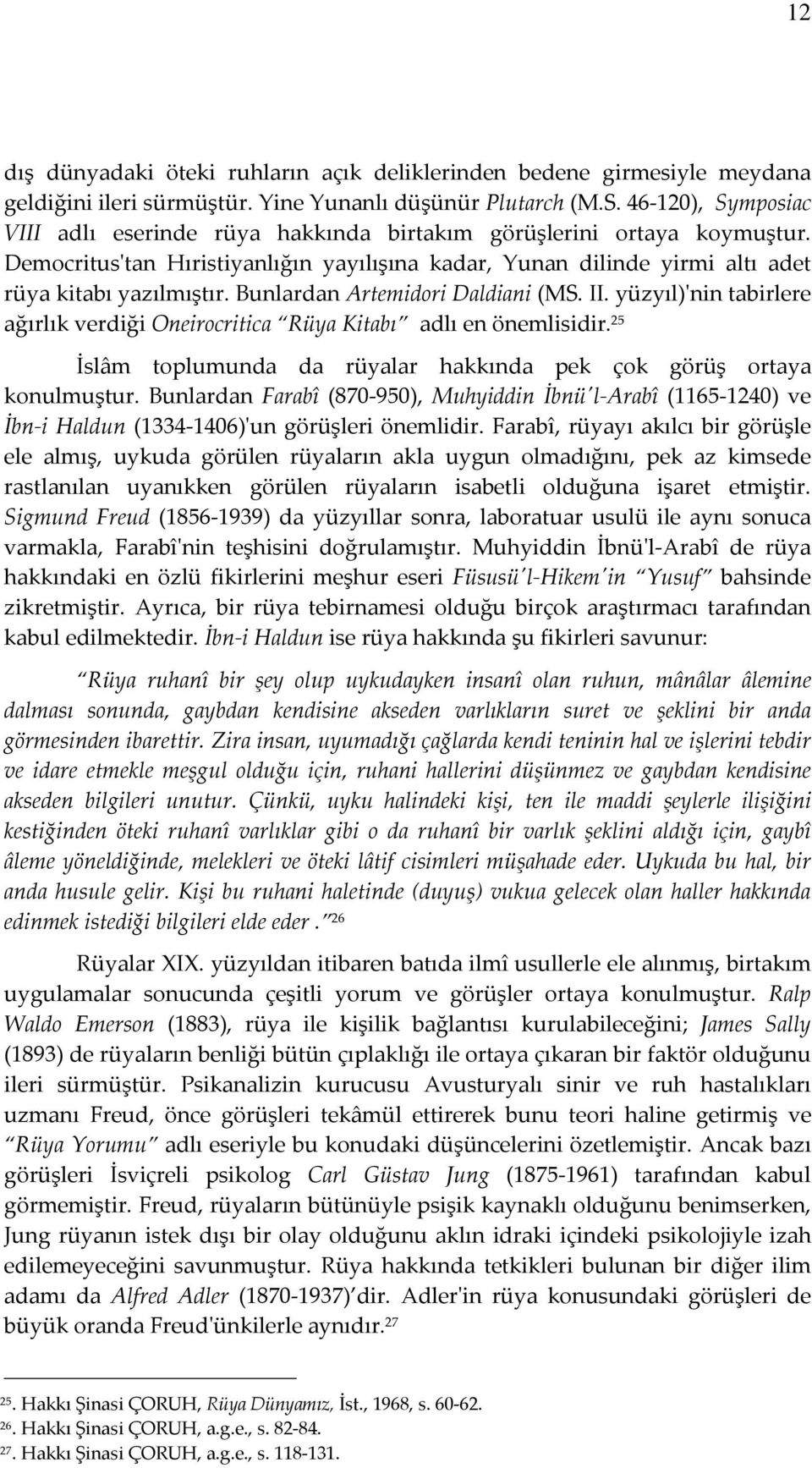 Bunlardan Artemidori Daldiani (MS. II. yüzyıl)'nin tabirlere ağırlık verdiği Oneirocritica Rüya Kitabı adlı en önemlisidir. 25 İslâm toplumunda da rüyalar hakkında pek çok görüş ortaya konulmuştur.