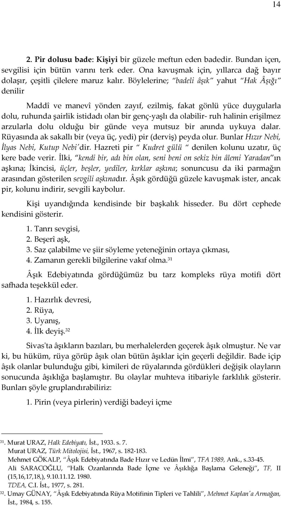 erişilmez arzularla dolu olduğu bir günde veya mutsuz bir anında uykuya dalar. Rüyasında ak sakallı bir (veya üç, yedi) pir (derviş) peyda olur. Bunlar Hızır Nebi, İlyas Nebi, Kutup Nebi'dir.