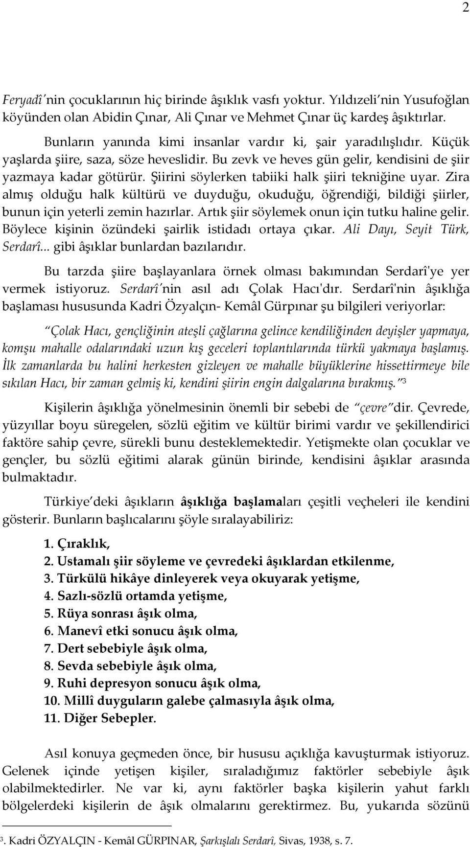 Şiirini söylerken tabiiki halk şiiri tekniğine uyar. Zira almış olduğu halk kültürü ve duyduğu, okuduğu, öğrendiği, bildiği şiirler, bunun için yeterli zemin hazırlar.