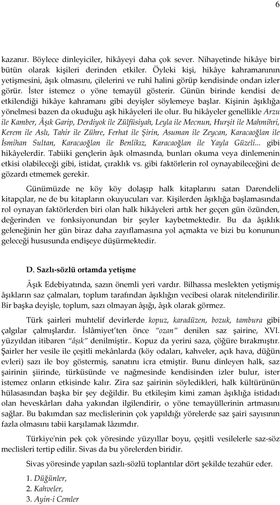 Günün birinde kendisi de etkilendiği hikâye kahramanı gibi deyişler söylemeye başlar. Kişinin âşıklığa yönelmesi bazen da okuduğu aşk hikâyeleri ile olur.