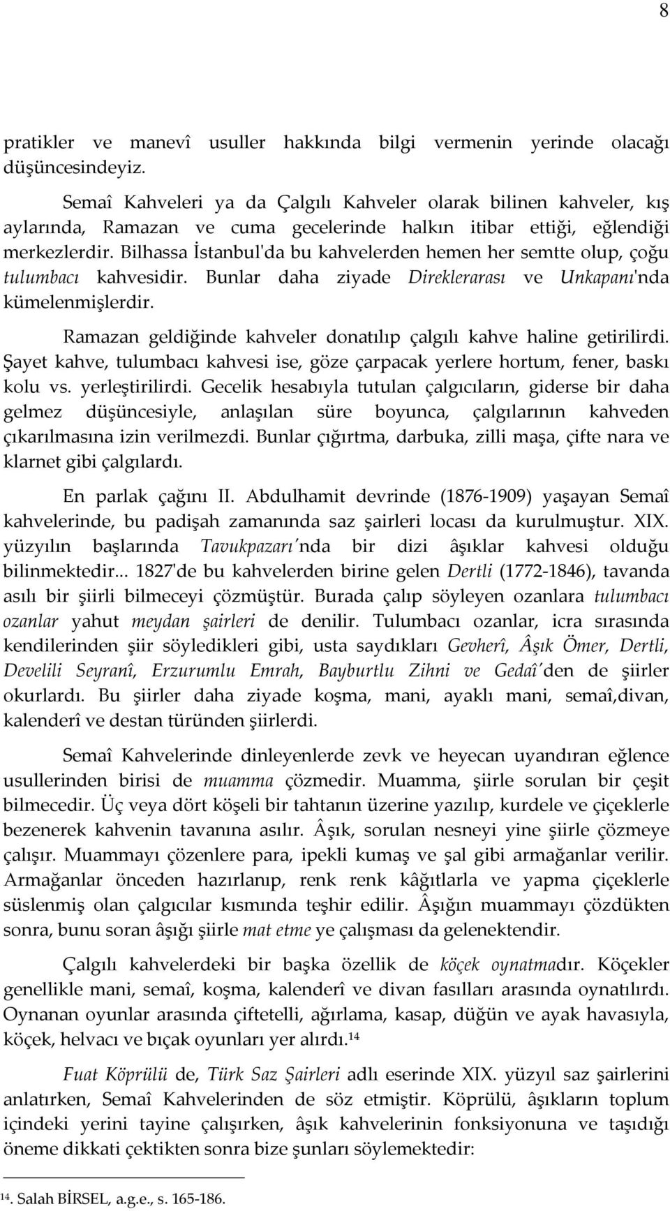 Bilhassa İstanbul'da bu kahvelerden hemen her semtte olup, çoğu tulumbacı kahvesidir. Bunlar daha ziyade Direklerarası ve Unkapanı'nda kümelenmişlerdir.