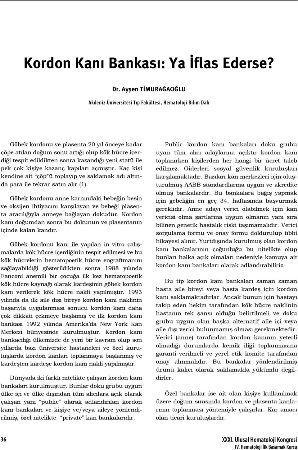 Göbek kordonu anne karnındaki bebeğin besin ve oksijen ihtiyacını karşılayan ve bebeği plasenta aracılığıyla anneye bağlayan dokudur.