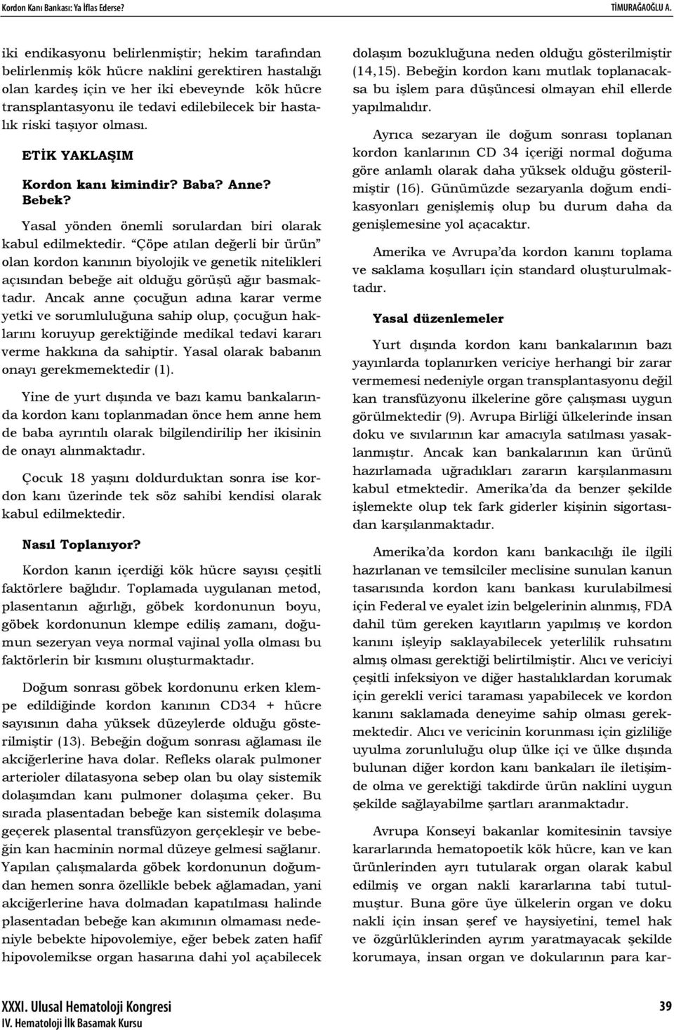 hastalık riski taşıyor olması. ETİK YAKLAŞIM Kordon kanı kimindir? Baba? Anne? Bebek? Yasal yönden önemli sorulardan biri olarak kabul edilmektedir.