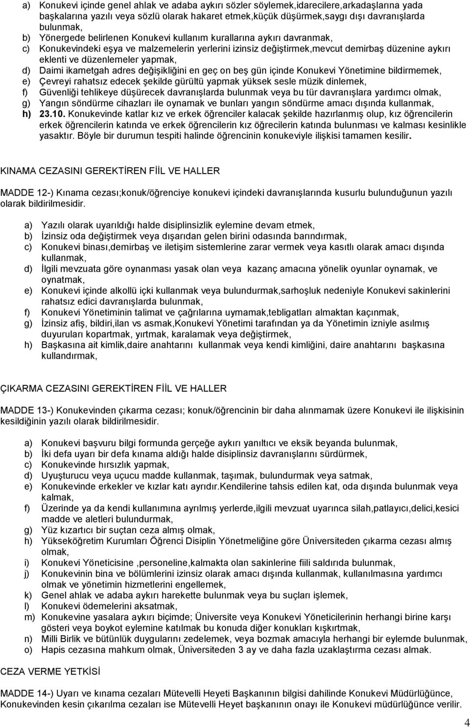 yapmak, d) Daimi ikametgah adres değişikliğini en geç on beş gün içinde Konukevi Yönetimine bildirmemek, e) Çevreyi rahatsız edecek şekilde gürültü yapmak yüksek sesle müzik dinlemek, f) Güvenliği