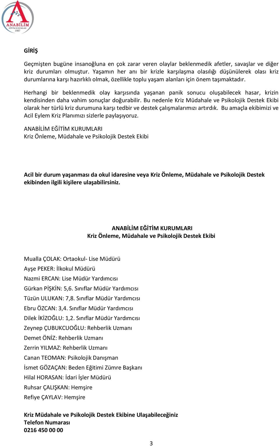 Herhangi bir beklenmedik olay karşısında yaşanan panik sonucu oluşabilecek hasar, krizin kendisinden daha vahim sonuçlar doğurabilir.