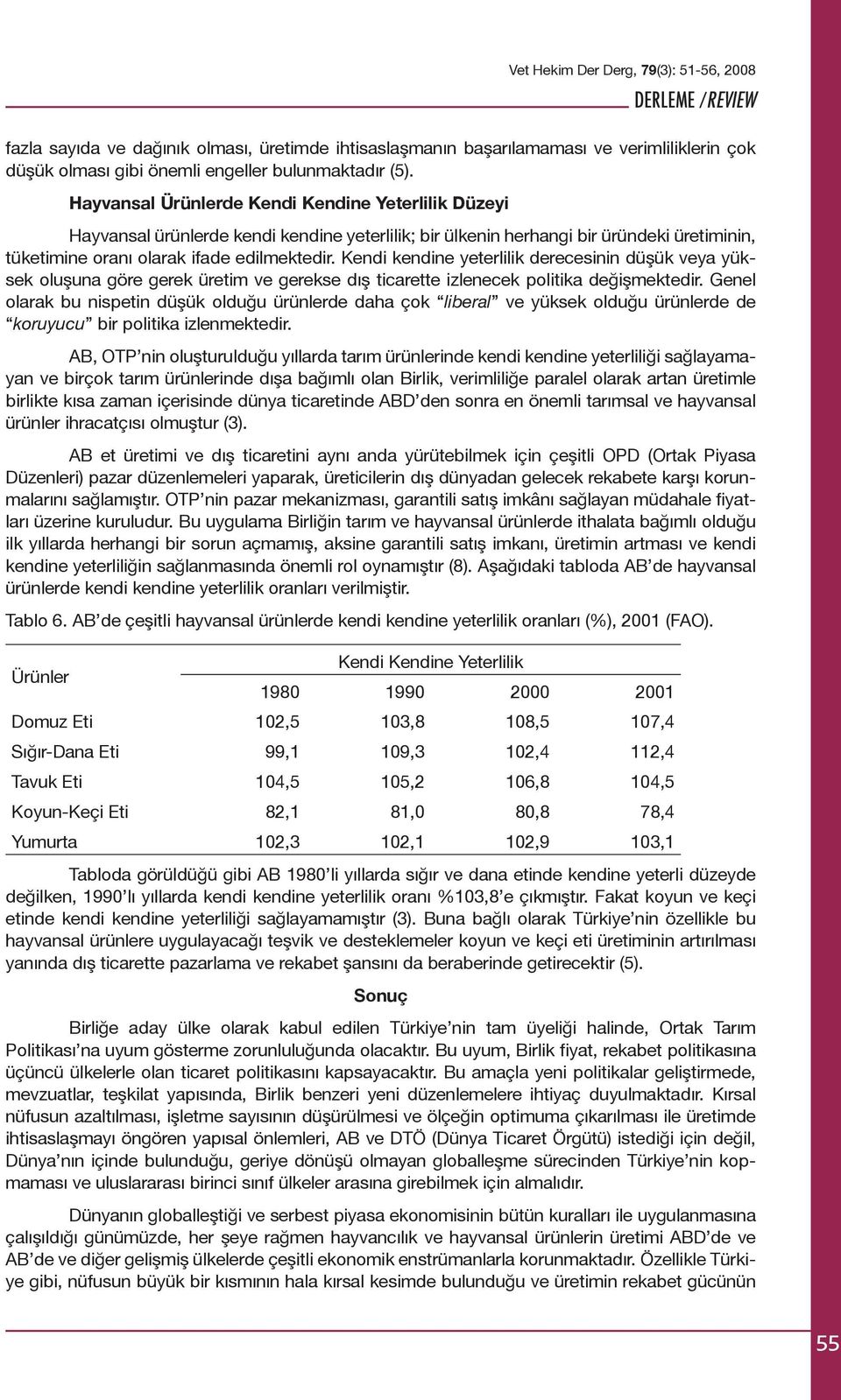 Kendi kendine yeterlilik derecesinin düşük veya yüksek oluşuna göre gerek üretim ve gerekse dış ticarette izlenecek politika değişmektedir.