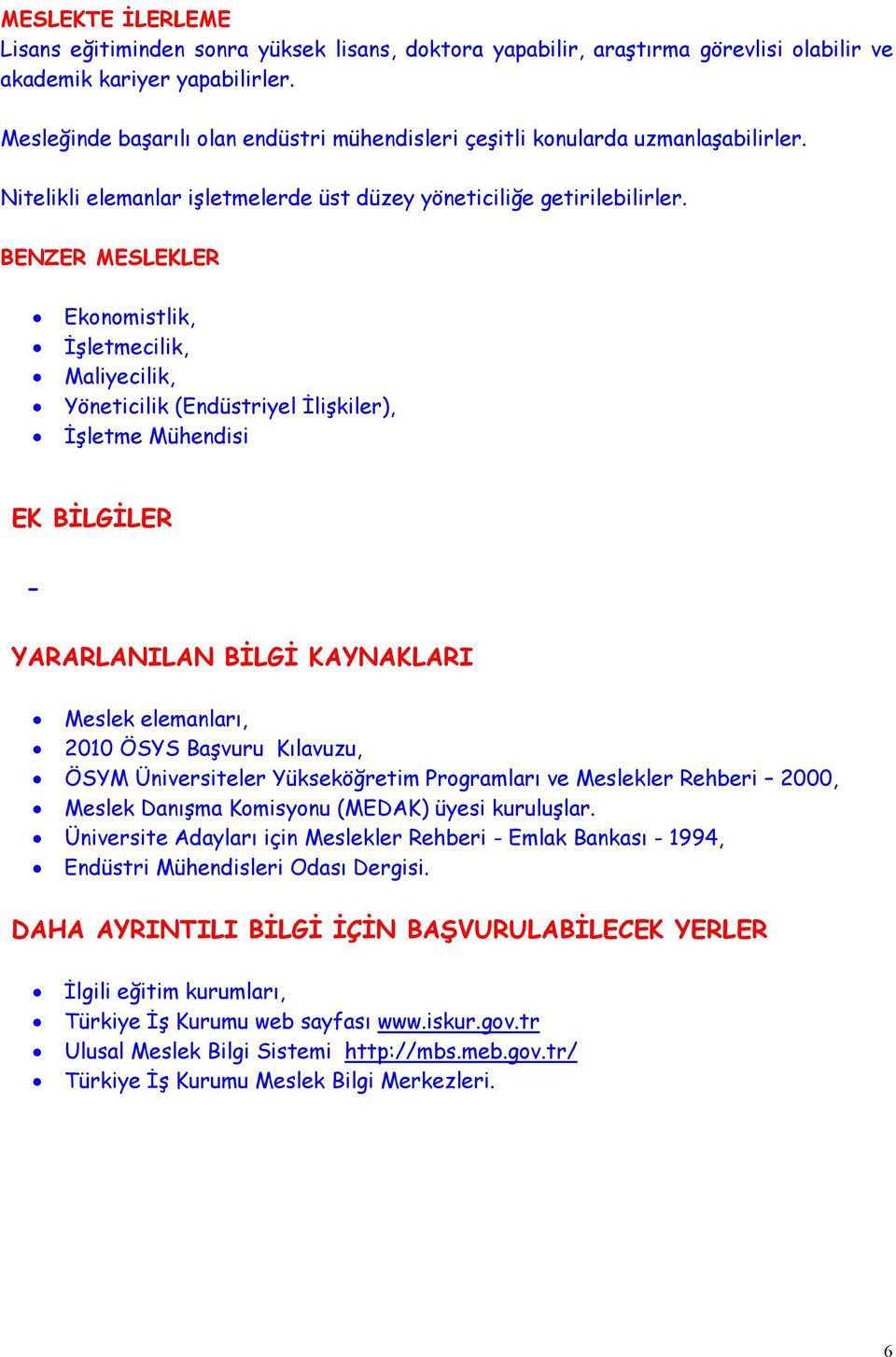 BENZER MESLEKLER Ekonomistlik, İşletmecilik, Maliyecilik, Yöneticilik (Endüstriyel İlişkiler), İşletme Mühendisi EK BİLGİLER - YARARLANILAN BİLGİ KAYNAKLARI Meslek elemanları, 2010 ÖSYS Başvuru