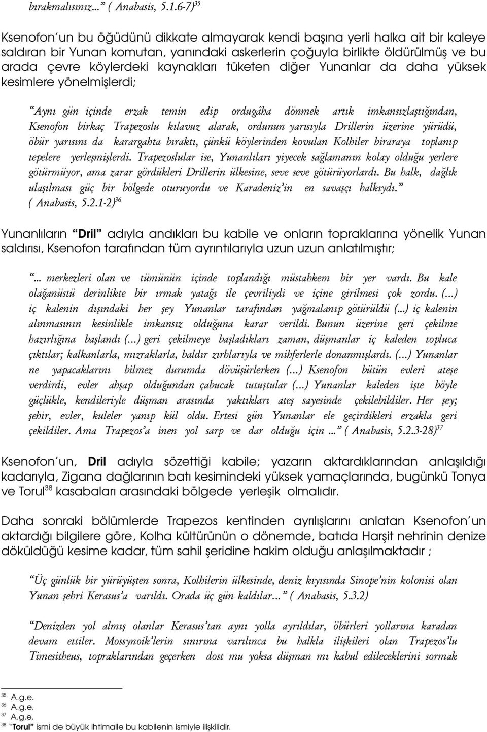 kaynakları tüketen diğer Yunanlar da daha yüksek kesimlere yönelmişlerdi; Aynı gün içinde erzak temin edip ordugâha dönmek artık imkansızlaştığından, Ksenofon birkaç Trapezoslu kılavuz alarak,