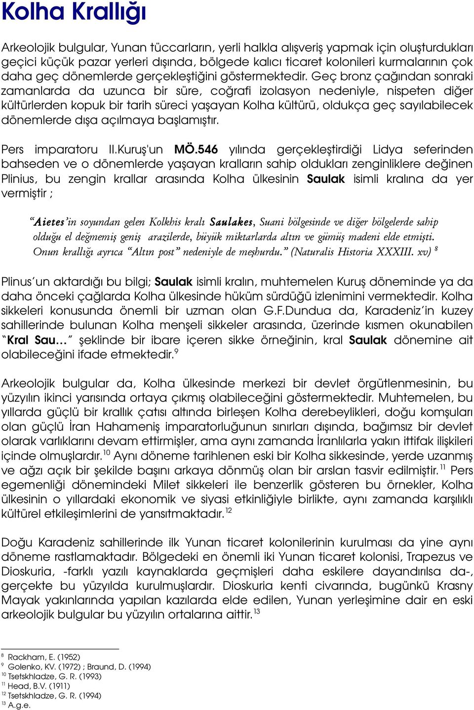 Geç bronz çağından sonraki zamanlarda da uzunca bir süre, coğrafi izolasyon nedeniyle, nispeten diğer kültürlerden kopuk bir tarih süreci yaşayan Kolha kültürü, oldukça geç sayılabilecek dönemlerde