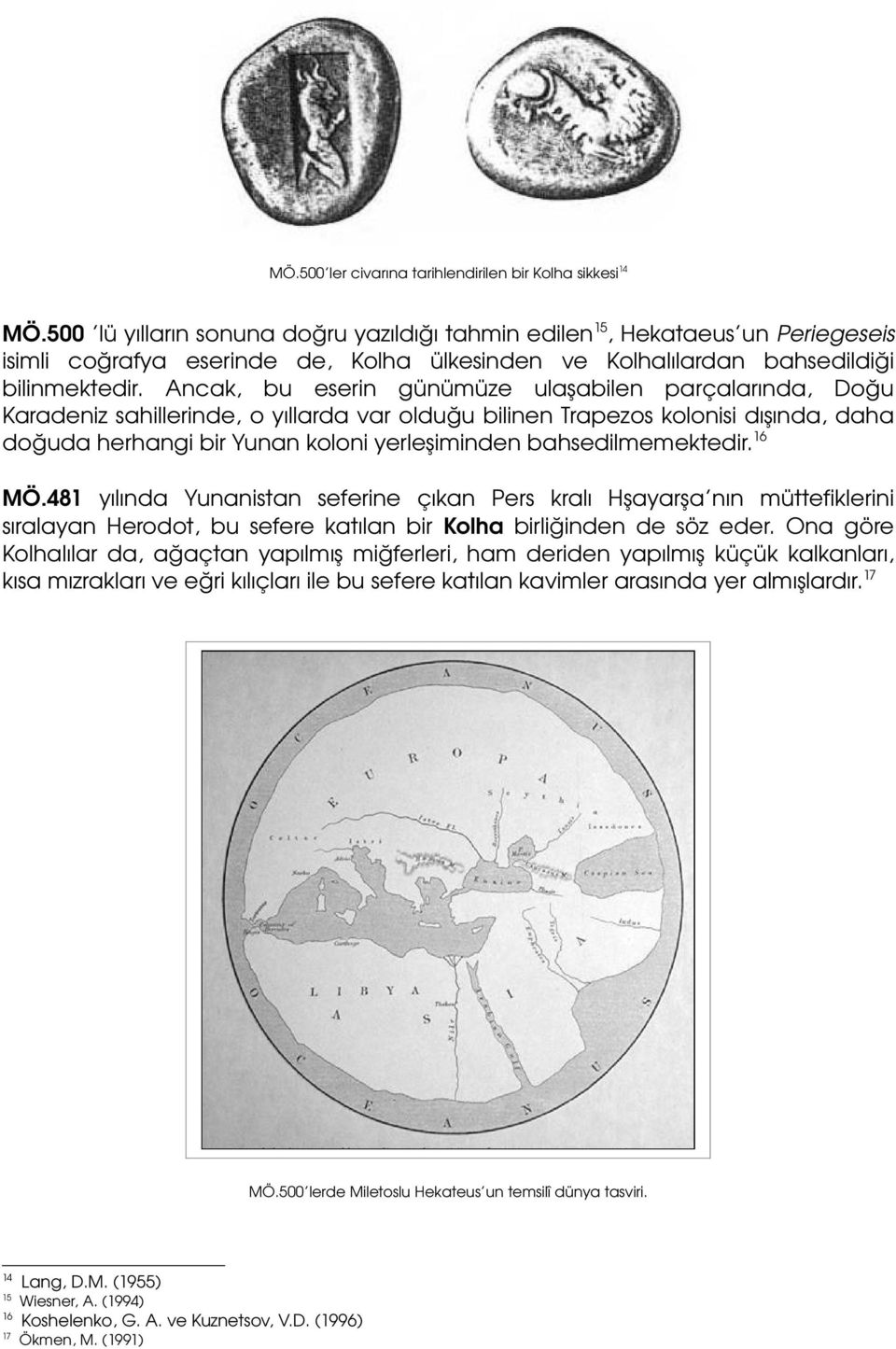 Ancak, bu eserin günümüze ulaşabilen parçalarında, Doğu Karadeniz sahillerinde, o yıllarda var olduğu bilinen Trapezos kolonisi dışında, daha doğuda herhangi bir Yunan koloni yerleşiminden