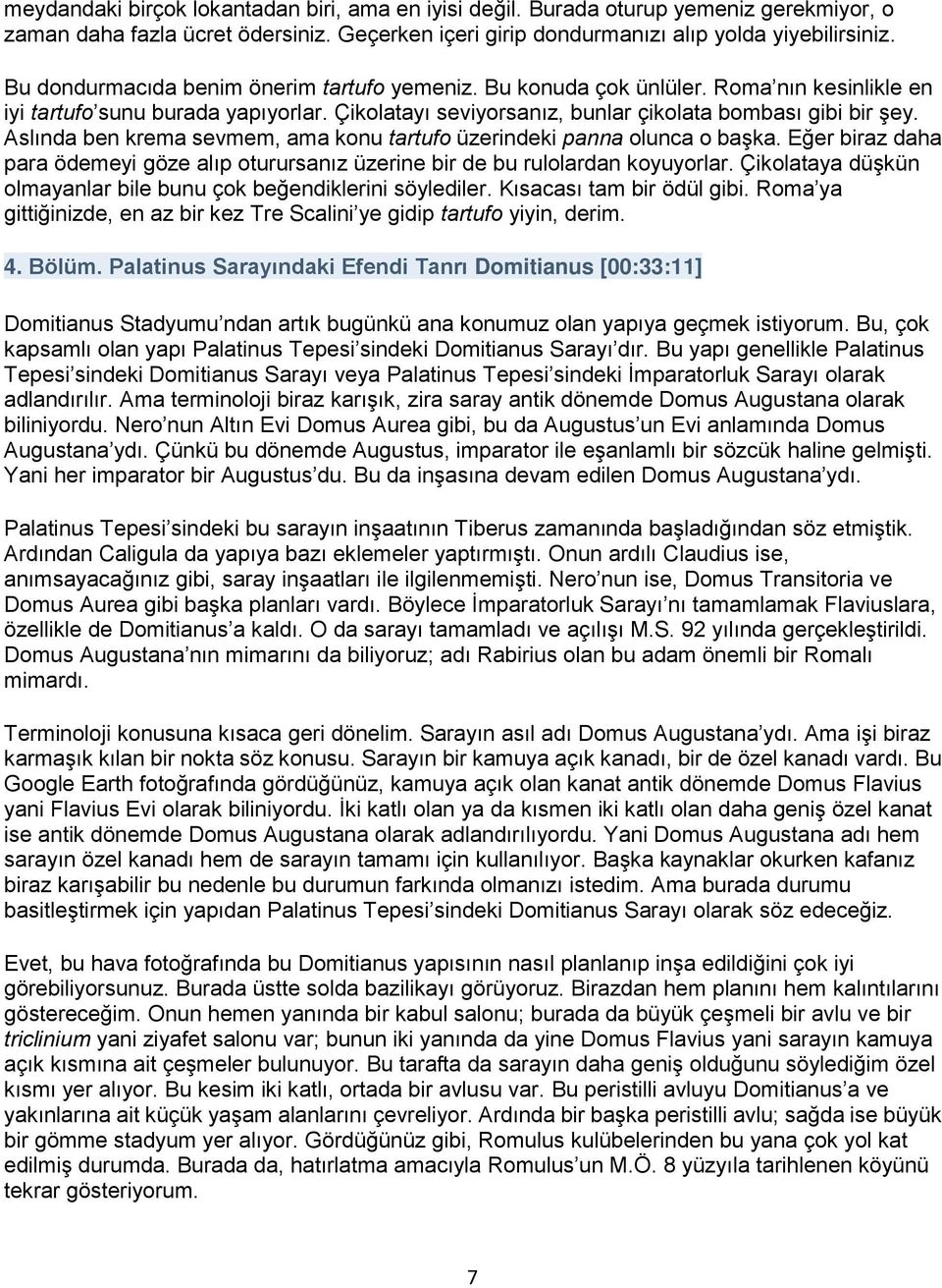 Aslında ben krema sevmem, ama konu tartufo üzerindeki panna olunca o başka. Eğer biraz daha para ödemeyi göze alıp oturursanız üzerine bir de bu rulolardan koyuyorlar.