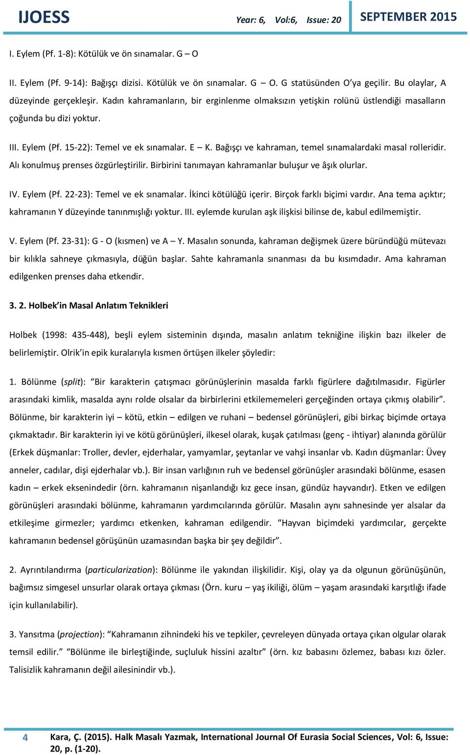 Bağışçı ve kahraman, temel sınamalardaki masal rolleridir. Alı konulmuş prenses özgürleştirilir. Birbirini tanımayan kahramanlar buluşur ve âşık olurlar. IV. Eylem (Pf. 22-23): Temel ve ek sınamalar.