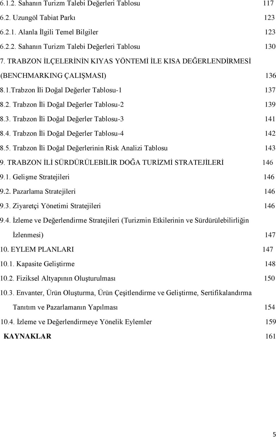 4. Trabzon İli Doğal Değerler Tablosu-4 142 8.5. Trabzon İli Doğal Değerlerinin Risk Analizi Tablosu 143 9. TRABZON İLİ SÜRDÜRÜLEBİLİR DOĞA TURİZMİ STRATEJİLERİ 146 9.1. Gelişme Stratejileri 146 9.2. Pazarlama Stratejileri 146 9.