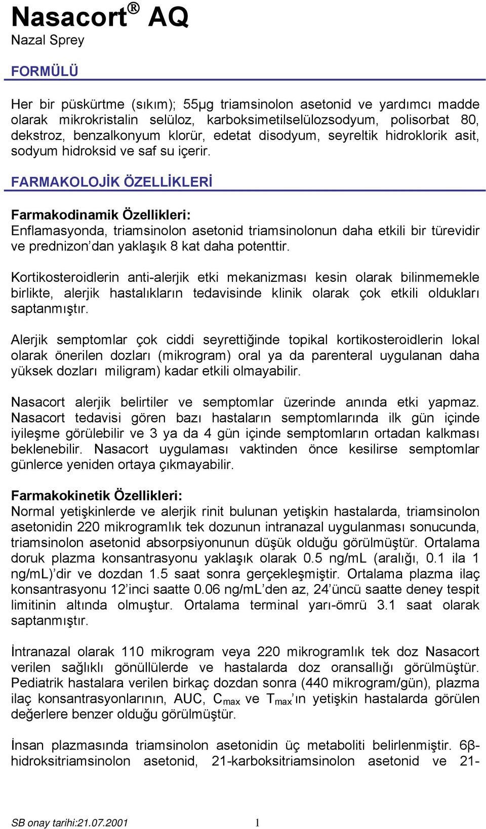 FARMAKOLOJİK ÖZELLİKLERİ Farmakodinamik Özellikleri: Enflamasyonda, triamsinolon asetonid triamsinolonun daha etkili bir türevidir ve prednizon dan yaklaşık 8 kat daha potenttir.