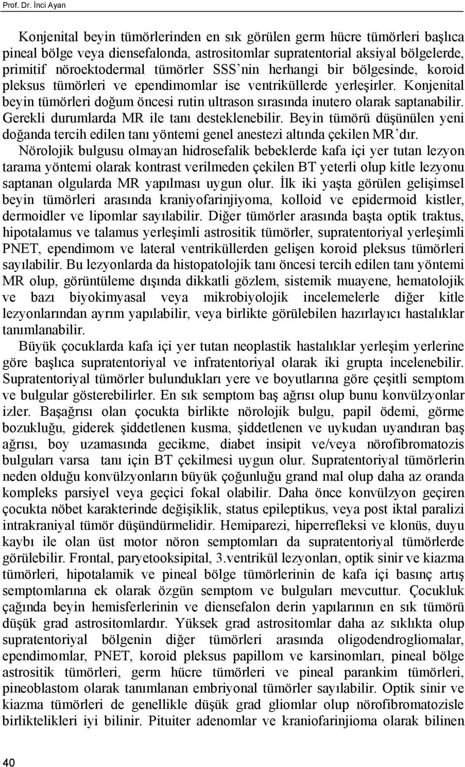 SSS nin herhangi bir bölgesinde, koroid pleksus tümörleri ve ependimomlar ise ventriküllerde yerleşirler. Konjenital beyin tümörleri doğum öncesi rutin ultrason sırasında inutero olarak saptanabilir.