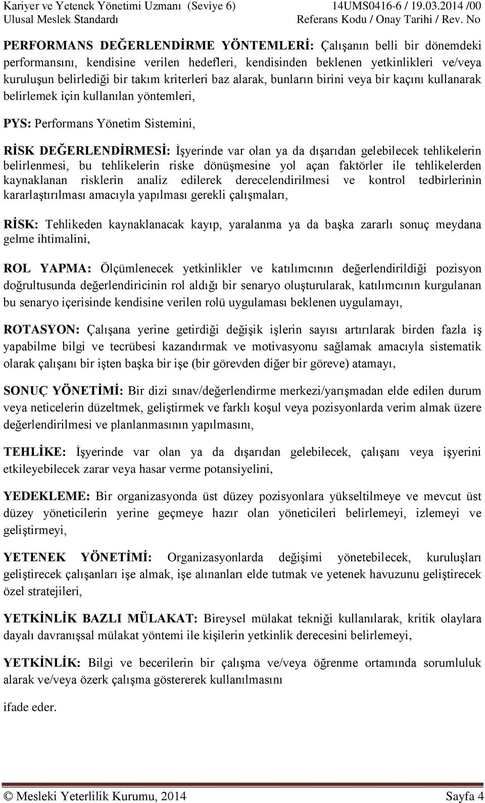 tehlikelerin belirlenmesi, bu tehlikelerin riske dönüşmesine yol açan faktörler ile tehlikelerden kaynaklanan risklerin analiz edilerek derecelendirilmesi ve kontrol tedbirlerinin kararlaştırılması