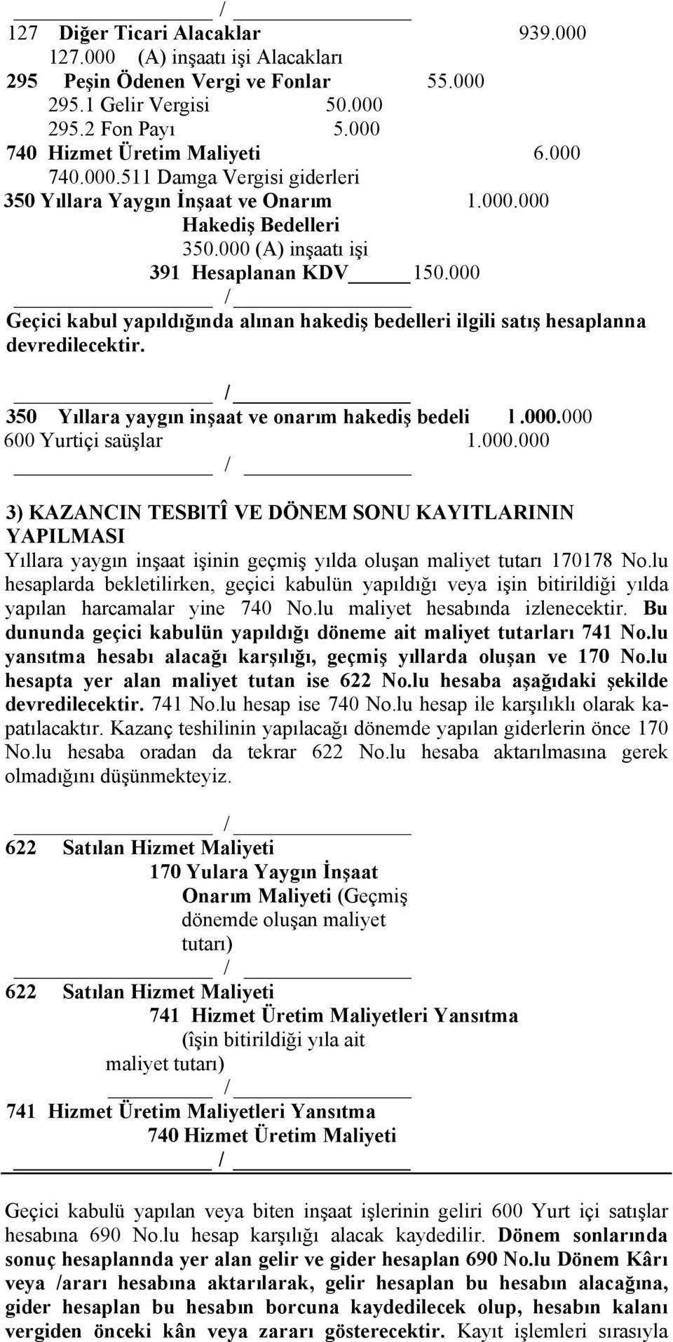 350 Yıllara yaygın inşaat ve onarım hakediş bedeli l.000.000 600 Yurtiçi saüşlar 1.000.000 / 3) KAZANCIN TESBlTÎ VE DÖNEM SONU KAYITLARININ YAPILMASI Yıllara yaygın inşaat işinin geçmiş yılda oluşan maliyet tutarı 170178 No.