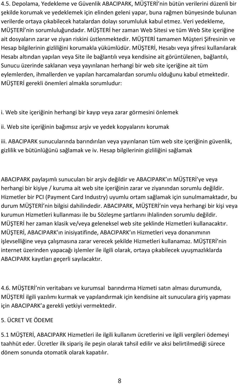 MÜŞTERİ her zaman Web Sitesi ve tüm Web Site içeriğine ait dosyaların zarar ve ziyan riskini üstlenmektedir. MÜŞTERİ tamamen Müşteri Şifresinin ve Hesap bilgilerinin gizliliğini korumakla yükümlüdür.