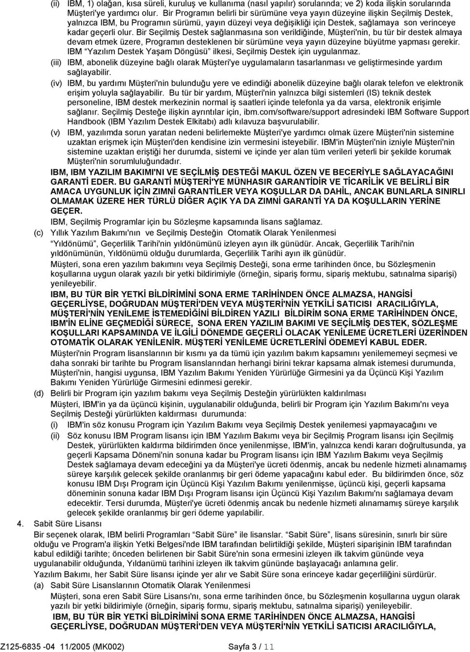 olur. Bir Seçilmiş Destek sağlanmasına son verildiğinde, Müşteri'nin, bu tür bir destek almaya devam etmek üzere, Programın desteklenen bir sürümüne veya yayın düzeyine büyütme yapması gerekir.