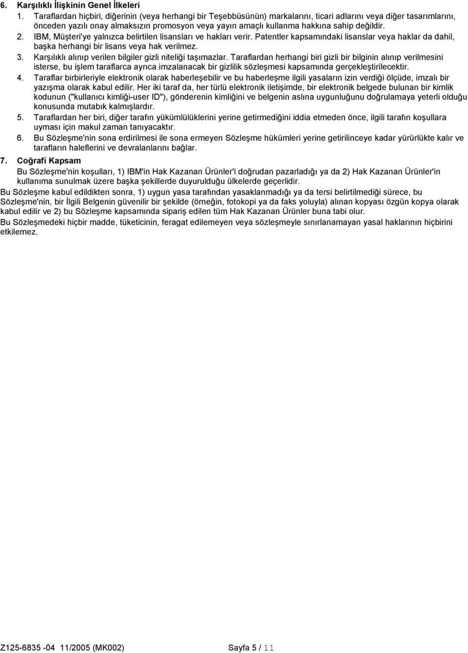 sahip değildir. 2. IBM, Müşteri'ye yalnızca belirtilen lisansları ve hakları verir. Patentler kapsamındaki lisanslar veya haklar da dahil, başka herhangi bir lisans veya hak verilmez. 3.