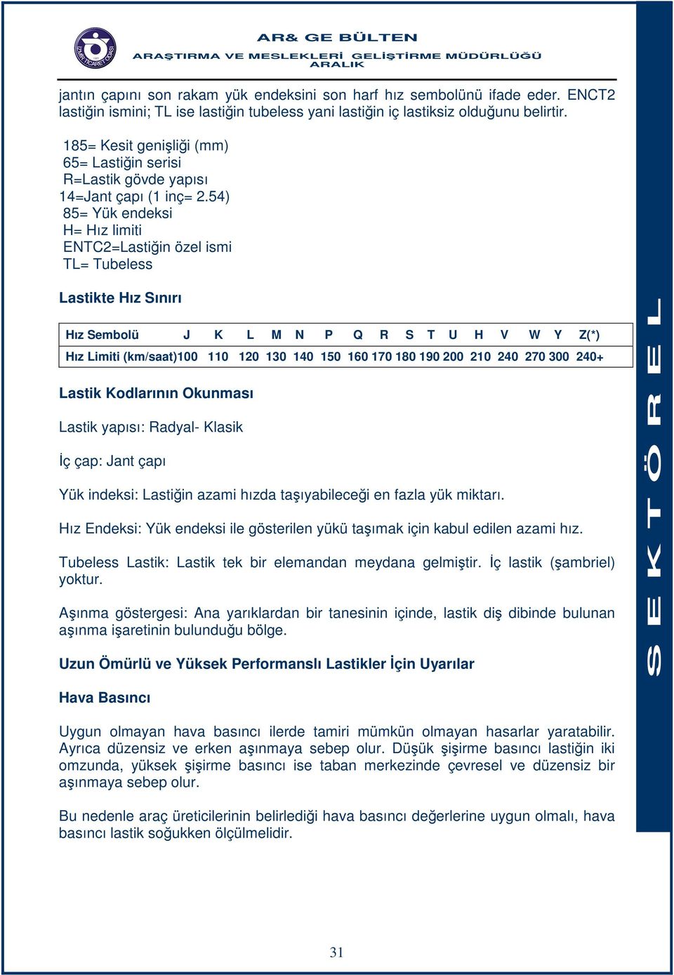 54) 85= Yük endeksi H= Hız limiti ENTC2=Lastiğin özel ismi TL= Tubeless Lastikte Hız Sınırı Hız Sembolü J K L M N P Q R S T U H V W Y Z(*) Hız Limiti (km/saat)100 110 120 130 140 150 160 170 180 190