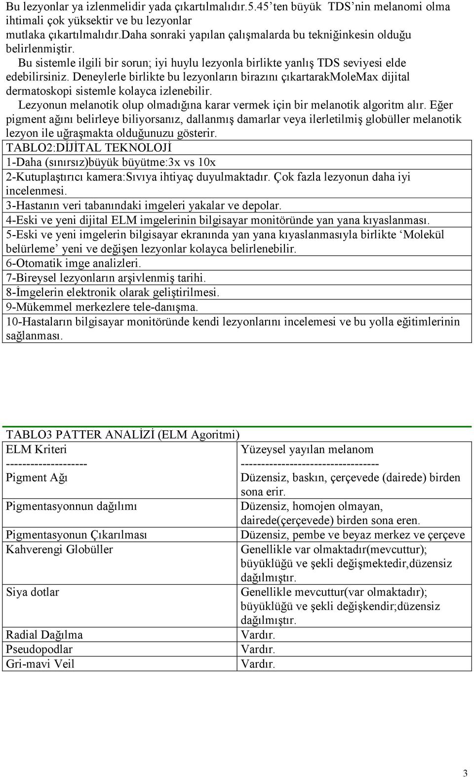 Deneylerle birlikte bu lezyonların birazını çıkartarakmolemax dijital dermatoskopi sistemle kolayca izlenebilir. Lezyonun melanotik olup olmadığına karar vermek için bir melanotik algoritm alır.