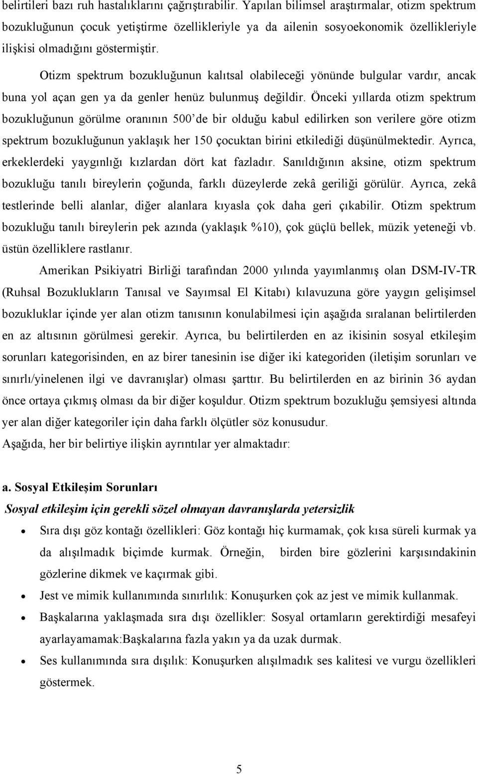 Otizm spektrum bozukluğunun kalıtsal olabileceği yönünde bulgular vardır, ancak buna yol açan gen ya da genler henüz bulunmuş değildir.